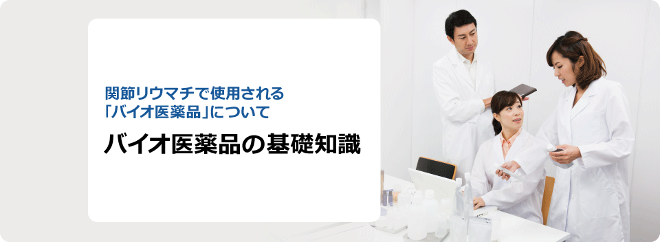 関節リウマチで使用される「バイオ医薬品」について バイオ医薬品の基礎知識