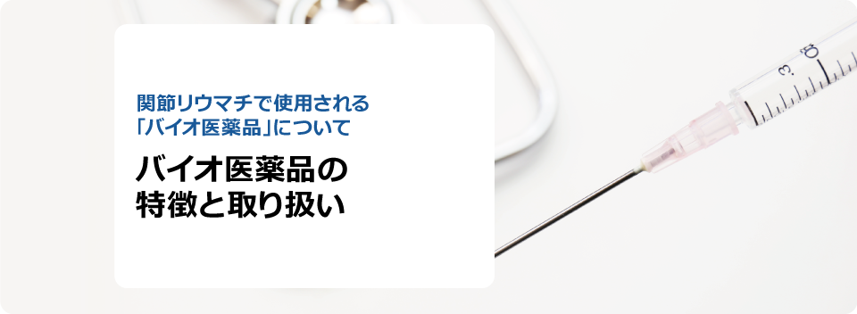 関節リウマチで使用される「バイオ医薬品」について バイオ医薬品の特徴と取り扱い