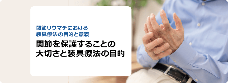 関節リウマチにおける装具療法の目的と意義 関節を保護することの大切さと装具療法の目的