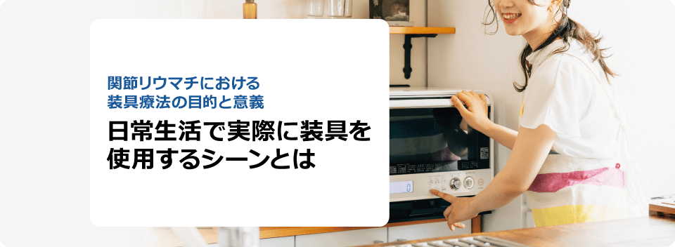 関節リウマチにおける装具療法の目的と意義 日常生活で実際に装具を使用するシーンとは